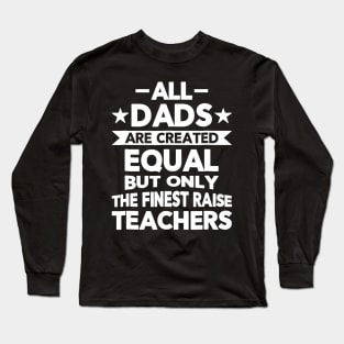 All Dads Are Created Equal But The Finest Raise Teachers Long Sleeve T-Shirt